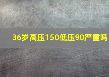 36岁高压150低压90严重吗