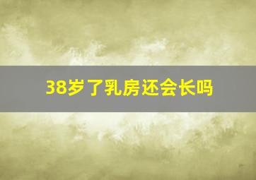 38岁了乳房还会长吗