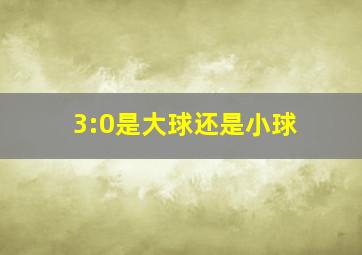 3:0是大球还是小球