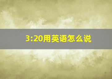 3:20用英语怎么说