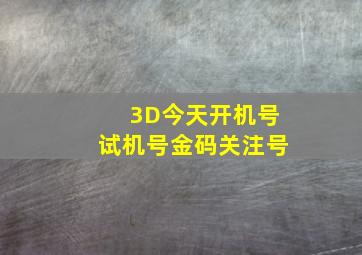 3D今天开机号试机号金码关注号