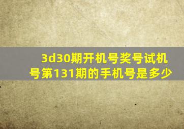 3d30期开机号奖号试机号第131期的手机号是多少