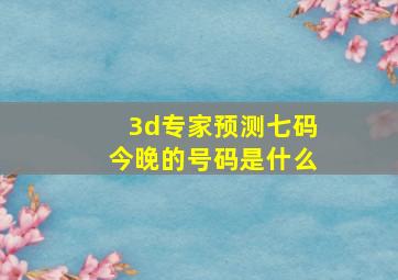 3d专家预测七码今晚的号码是什么