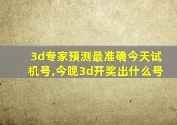 3d专家预测最准确今天试机号,今晚3d开奖出什么号