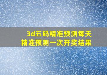 3d五码精准预测每天精准预测一次开奖结果