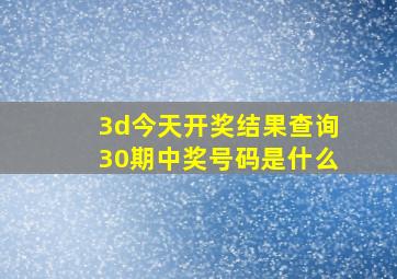 3d今天开奖结果查询30期中奖号码是什么