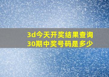 3d今天开奖结果查询30期中奖号码是多少