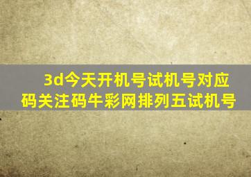 3d今天开机号试机号对应码关注码牛彩网排列五试机号