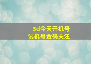 3d今天开机号试机号金码关注