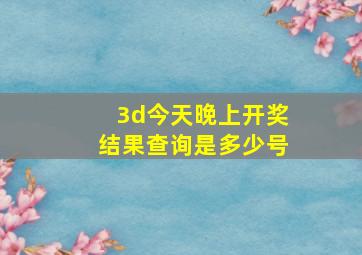 3d今天晚上开奖结果查询是多少号