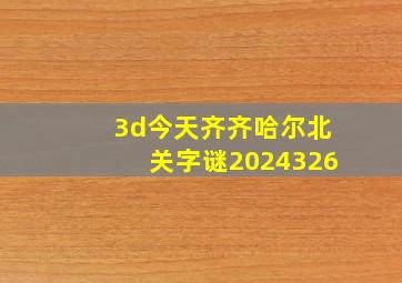 3d今天齐齐哈尔北关字谜2024326