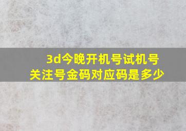 3d今晚开机号试机号关注号金码对应码是多少