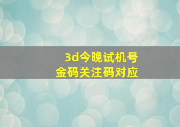 3d今晚试机号金码关注码对应