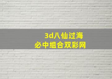 3d八仙过海必中组合双彩网