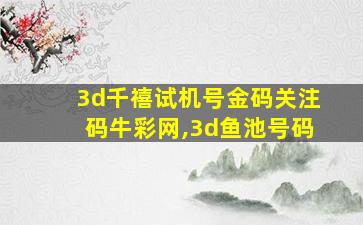 3d千禧试机号金码关注码牛彩网,3d鱼池号码