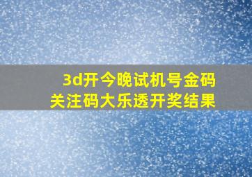 3d开今晚试机号金码关注码大乐透开奖结果