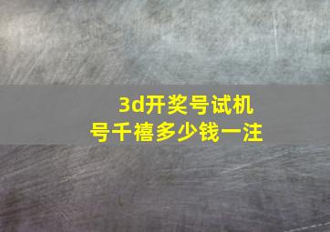 3d开奖号试机号千禧多少钱一注