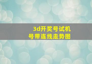 3d开奖号试机号带连线走势图