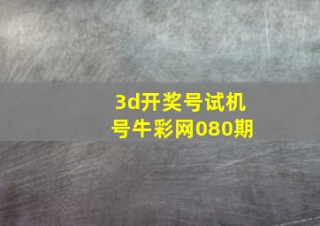 3d开奖号试机号牛彩网080期