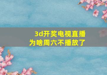 3d开奖电视直播为啥周六不播放了