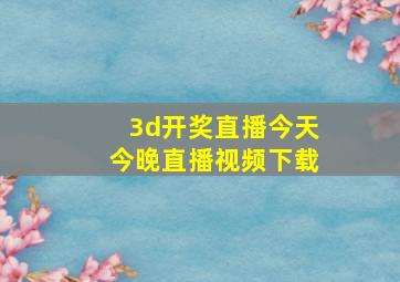 3d开奖直播今天今晚直播视频下载