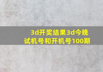 3d开奖结果3d今晚试机号和开机号100期