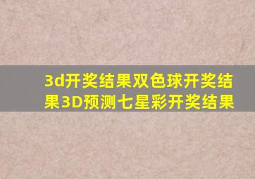 3d开奖结果双色球开奖结果3D预测七星彩开奖结果