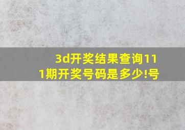 3d开奖结果查询111期开奖号码是多少!号