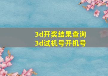 3d开奖结果查询3d试机号开机号