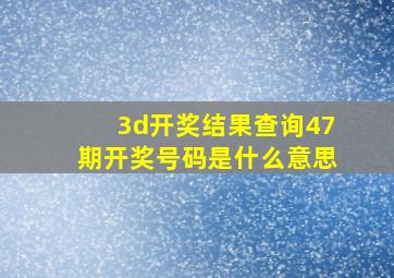 3d开奖结果查询47期开奖号码是什么意思