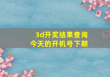 3d开奖结果查询今天的开机号下期