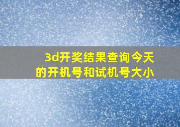 3d开奖结果查询今天的开机号和试机号大小