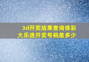 3d开奖结果查询体彩大乐透开奖号码是多少