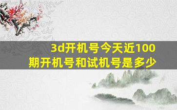 3d开机号今天近100期开机号和试机号是多少