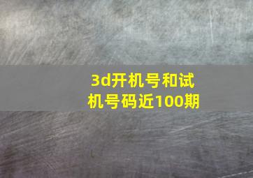 3d开机号和试机号码近100期