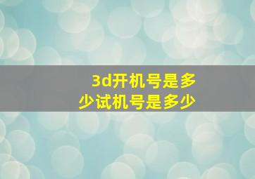 3d开机号是多少试机号是多少