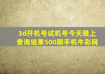 3d开机号试机号今天晚上查询结果500期手机牛彩网