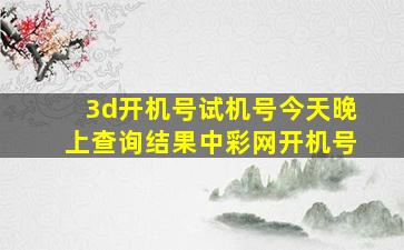 3d开机号试机号今天晚上查询结果中彩网开机号