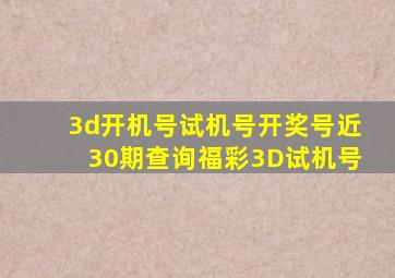 3d开机号试机号开奖号近30期查询福彩3D试机号