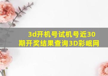 3d开机号试机号近30期开奖结果查询3D彩岷网