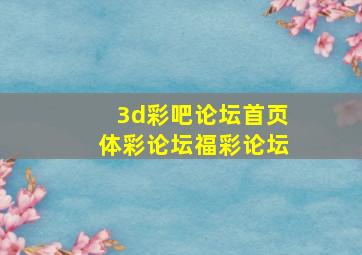 3d彩吧论坛首页体彩论坛福彩论坛