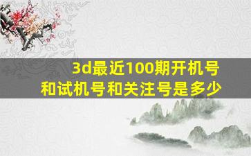 3d最近100期开机号和试机号和关注号是多少