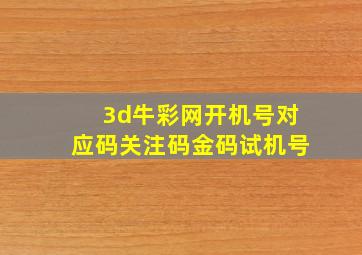 3d牛彩网开机号对应码关注码金码试机号