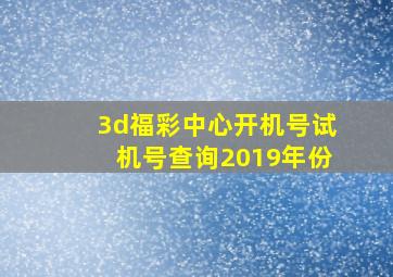 3d福彩中心开机号试机号查询2019年份