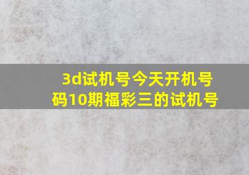 3d试机号今天开机号码10期福彩三的试机号