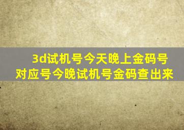 3d试机号今天晚上金码号对应号今晚试机号金码查出来