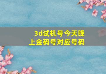 3d试机号今天晚上金码号对应号码