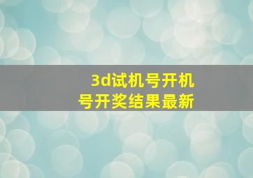 3d试机号开机号开奖结果最新