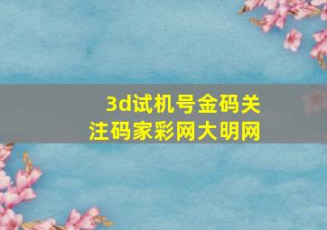 3d试机号金码关注码家彩网大明网