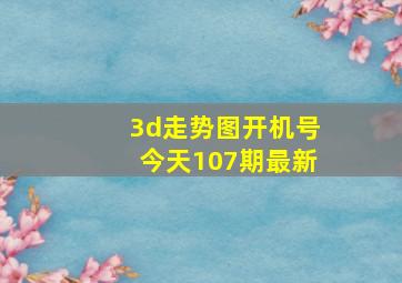 3d走势图开机号今天107期最新